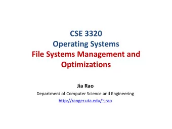 CSE 3320  Operating Systems  File Systems Management and  Optimizations  Jia Rao  Department of
