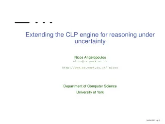 Extending the CLP engine for reasoning under  uncertainty  Nicos Angelopoulos  nicos@cs.york.ac.uk