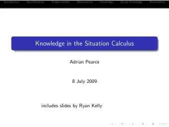 Knowledge in the Situation Calculus  Adrian Pearce  8 July 2009  includes slides by Ryan Kelly