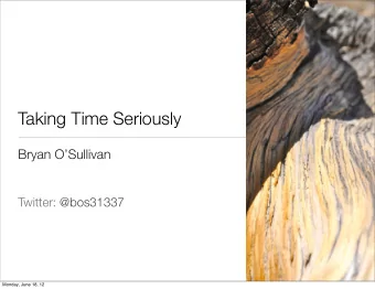 Taking Time Seriously  Bryan OSullivan  Twitter: @bos31337  Monday, June 18, 12  Lets talk