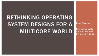 RETHINKING OPERATING  SYSTEM DESIGNS FOR A  Ken Birman  Based heavily  MULTICORE WORLD  on a slide