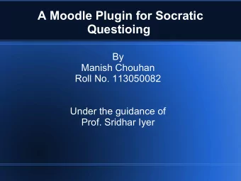 A Moodle Plugin for Socratic  Questioing  By  Manish Chouhan  Roll No. 113050082  Under the