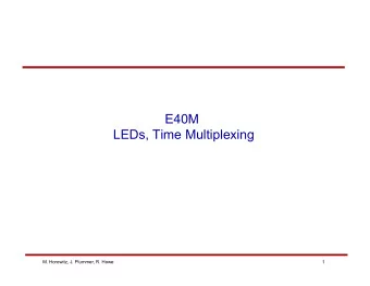 E40M  LEDs, Time Multiplexing  M. Horowitz, J. Plummer, R. Howe  1  Reading Course Reader 2.6