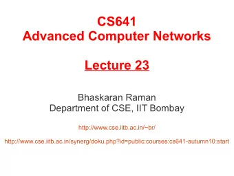 CS641  Advanced Computer Networks  Lecture 23  Bhaskaran Raman  Department of CSE, IIT Bombay