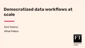 Democratized data workflows at  scale  Emil Todorov  Mihail Petkov  Our agenda for today    Why