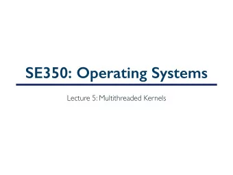 SE350: Operating Systems  Lecture 5: Multithreaded Kernels  Outline  Use cases for multithreaded