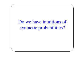 Do we have intuitions of  syntactic probabilities?          Recall from Weeks 2 and