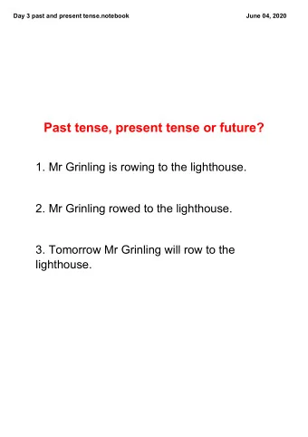 Past tense, present tense or future?  1. Mr Grinling is rowing to the lighthouse.  2. Mr Grinling