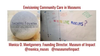 Envisioning Community Care in Museums  Monica O. Montgomery. Founding Director. Museum of Impact