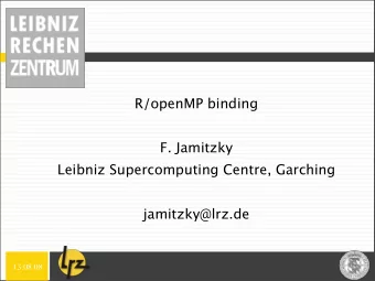 R/openMP binding  F. Jamitzky  Leibniz Supercomputing Centre, Garching  jamitzky@lrz.de  13.08.08