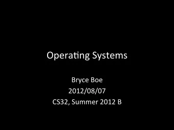 Opera&amp;ng  Systems    Bryce  Boe    2012/08/07    CS32,  Summer  2012  B