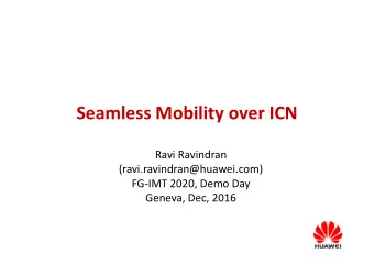 Seamless Mobility over ICN  Ravi Ravindran  (ravi.ravindran@huawei.com)  FG-IMT 2020, Demo Day