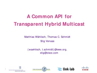 A Common API  for  Transparent Hybrid Multicast  Matthias Whlisch, Thomas C. Schmidt  Stig Venaas