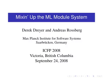 Mixin Up the ML Module System  Derek Dreyer and Andreas Rossberg  Max Planck Institute for