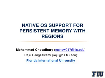 NATIVE OS SUPPORT FOR  PERSISTENT MEMORY WITH  REGIONS Mohammad Chowdhury (mchow017@fiu.edu)  Raju