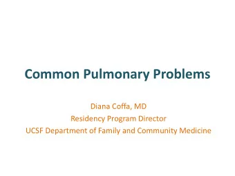 Common Pulmonary Problems  Diana Coffa, MD  Residency Program Director  UCSF Department of Family
