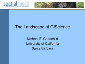 The Landscape of GIScience  Michael F. Goodchild  University of California  Santa Barbara