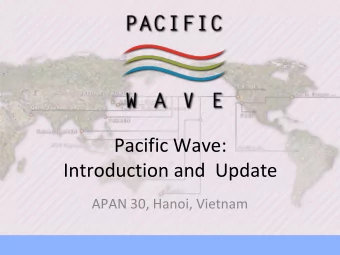 Pacific Wave: Introduction and Update APAN 30, Hanoi, Vietnam What is Pacific Wave?  It is a