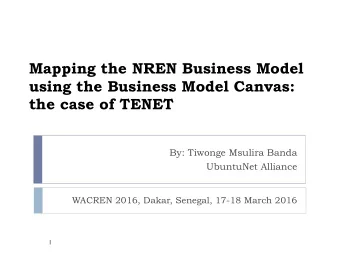Mapping the NREN Business Model  using the Business Model Canvas: the case of TENET  By: Tiwonge