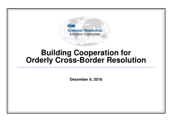 Building Cooperation for  Orderly Cross-Border Resolution  December 6, 2018  Key Message
