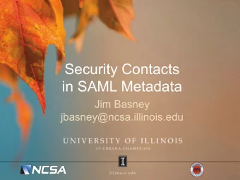 Security Contacts  in SAML Metadata  Jim Basney  jbasney@ncsa.illinois.edu  Topics  About