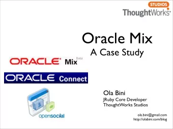 Oracle Mix  A Case Study  Ola Bini  JRuby Core Developer  ThoughtWorks Studios  ola.bini@gmail.com