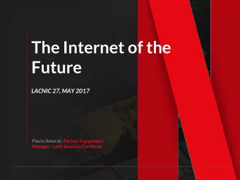 The Internet of the  Future  LACNIC 27, MAY 2017 Flavio Amaral| Partner Engagement  Manager - Latin