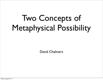 Two Concepts of  Metaphysical Possibility  David Chalmers  Friday, August 30, 13  The Possible and