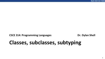 Classes, subclasses, subtyping  1  Shell CSCE 314 TAMU  Let me try to explain to you, what to my