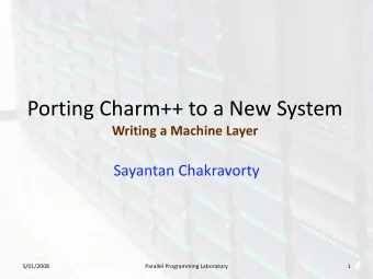 Porting Charm++ to a New System  Writing a Machine Layer  Sayantan Chakravorty  5/01/2008  Parallel