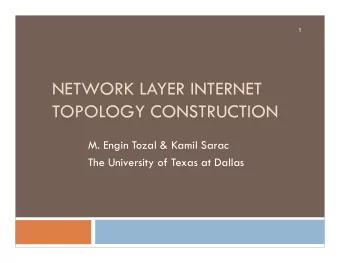 NETWORK LAYER INTERNET  TOPOLOGY CONSTRUCTION  M. Engin Tozal &amp; Kamil Sarac  The University of