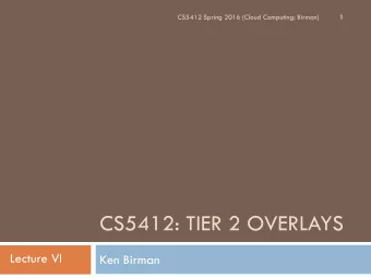 CS5412: TIER 2 OVERLAYS  Lecture VI  Ken Birman  Recap  2  A week ago we discussed RON and
