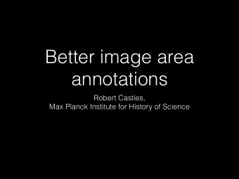 Better image area  annotations  Robert Casties,  Max Planck Institute for History of Science  What