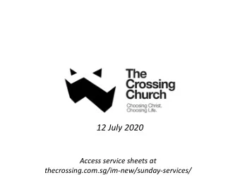 12 July 2020  Access service sheets at  thecrossing.com.sg/im-new/sunday-services/  Song 1:  Come