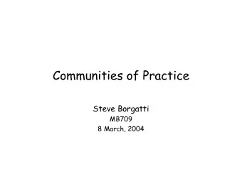 Communities of Practice  Steve Borgatti  MB709  8 March, 2004  Knowledge at the Center