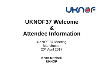 UKNOF37 Welcome  &amp;  Attendee Information  UKNOF 37 Meeting  Manchester 20 th April 2017  Keith