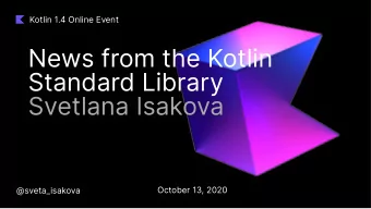News from the Kotlin  Standard Library  Svetlana Isakova  October 13, 2020  @sveta_isakova  News
