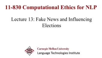11-830 Computational Ethics for NLP  Lecture 13: Fake News and Influencing  Elections  Fake News