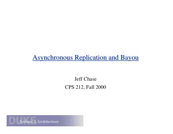 Asynchronous Replication and Bayou  Asynchronous Replication and Bayou  Jeff Chase  CPS 212, Fall