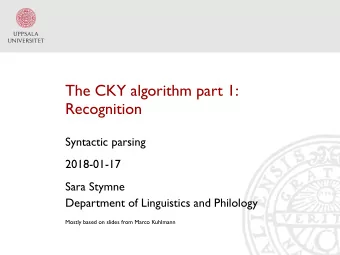 The CKY algorithm part 1:  Recognition  Syntactic parsing  2018-01-17  Sara Stymne  Department of