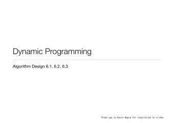 Dynamic Programming  Algorithm Design 6.1, 6.2, 6.3  Thank you to Kevin Wayne for inspiration to