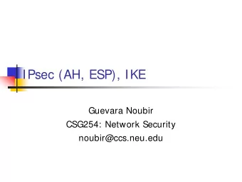IPsec (AH, ESP), IKE  Guevara Noubir  CSG254: Network Security  noubir@ccs.neu.edu  Securing