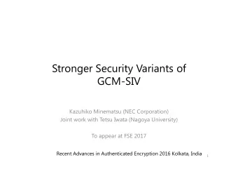 Stronger Security Variants of  GCMSIV  Kazuhiko Minematsu (NEC Corporation)  Joint work with