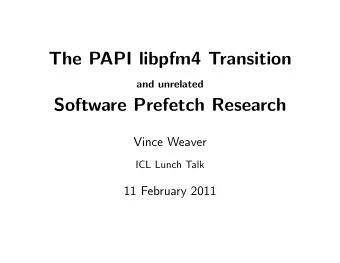 The PAPI libpfm4 Transition  and unrelated  Software Prefetch Research  Vince Weaver  ICL Lunch