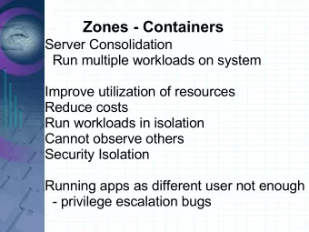 Zones - Containers  Server Consolidation  Run multiple workloads on system  Improve utilization of