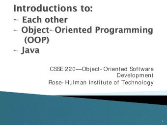 Introductions to: - Each other  - Object- Oriented Programming  (OOP)  - Java  CSSE 220Object-