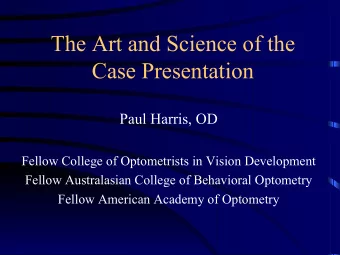 The Art and Science of the  Case Presentation  Paul Harris, OD  Fellow College of Optometrists in