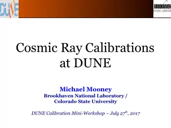 Cosmic Ray Calibrations  at DUNE  Michael Mooney  Brookhaven National Laboratory /  Colorado State