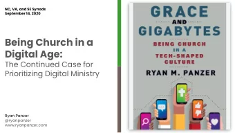 Being Church in a  Digital Age:  The Continued Case for  Prioritizing Digital Ministry  Ryan Panzer