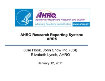 AHRQ Research Reporting System: ARRS Julie Hook, John Snow Inc. (JSI) Elizabeth Lynch, AHRQ January
